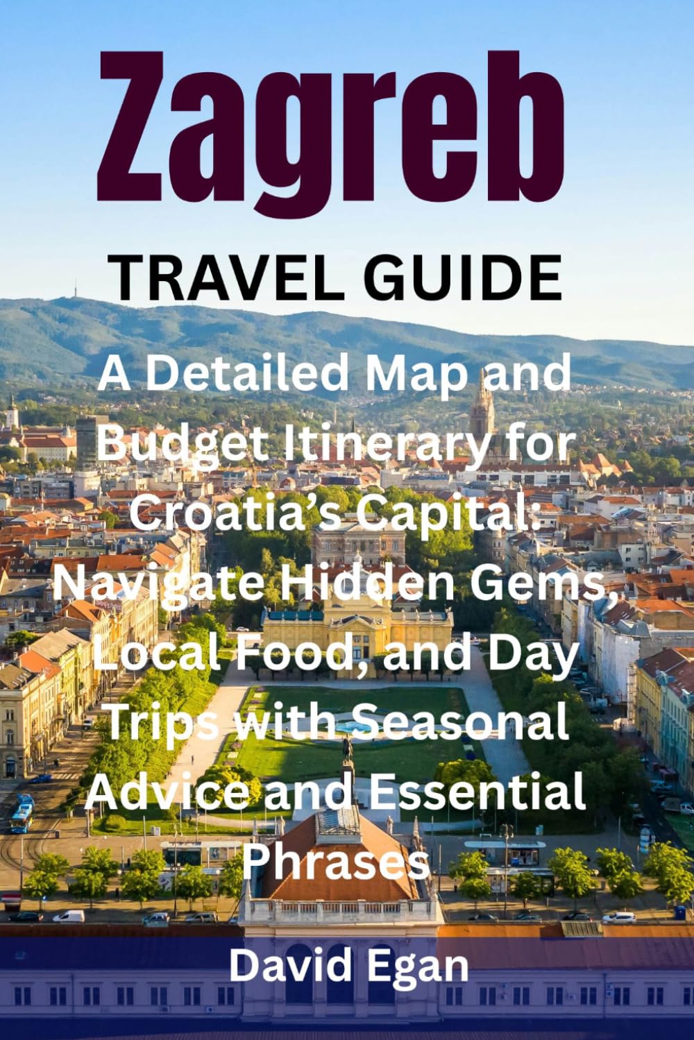Zagreb Travel Guide: A Detailed Map and Budget Itinerary for Croatia’s Capital: Navigate Hidden Gems, Local Food, and Day Trips with Seasonal Advice and Essential Phrases