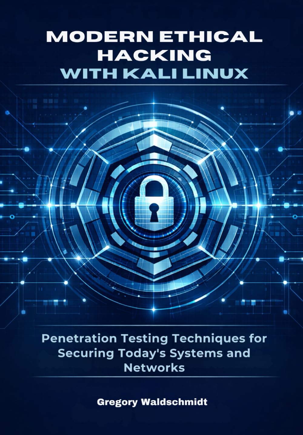 Modern Ethical Hacking with Kali Linux: Penetration Testing Techniques for Securing Today’s Systems and Networks