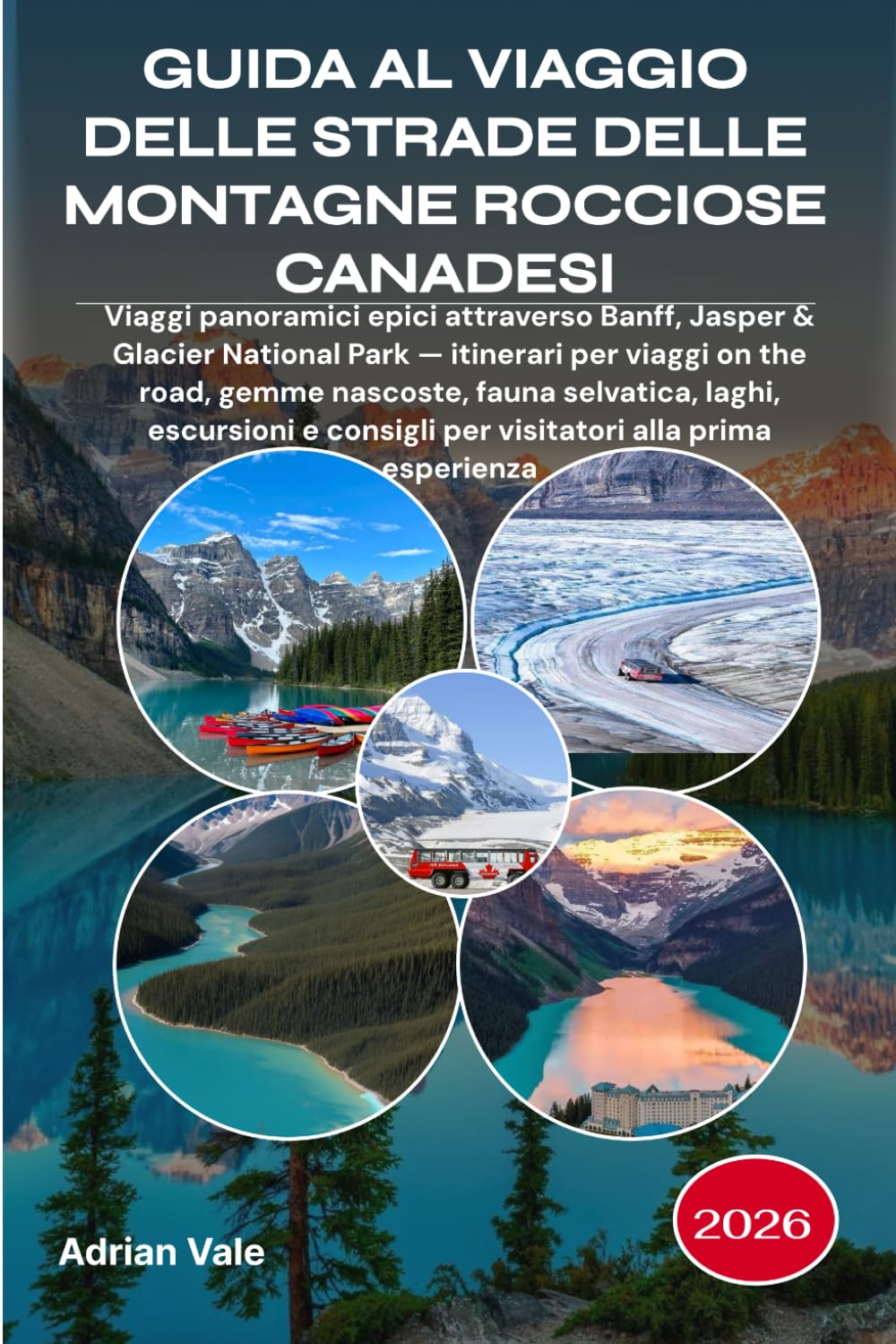 GUIDA AL VIAGGIO DELLE STRADE DELLE MONTAGNE ROCCIOSE CANADESI 2026: Viaggi panoramici epici attraverso Banff, Jasper & Glacier National Park — ... laghi, escursioni e consigli per visitatori