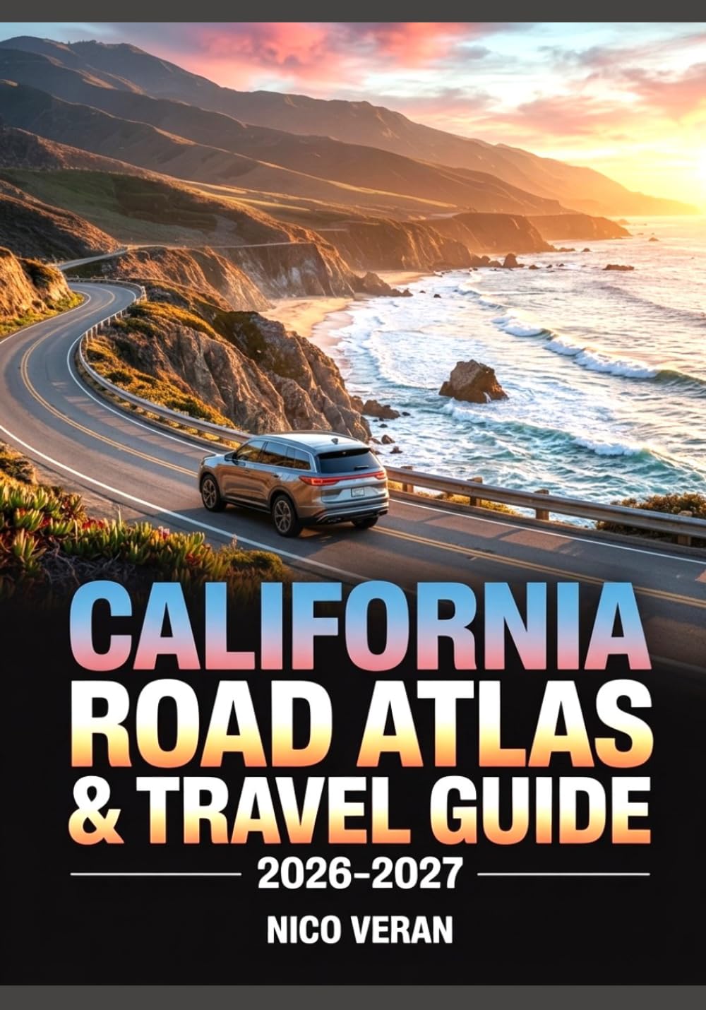 CALIFORNIA ROAD ATLAS & TRAVEL GUIDE 2026–2027: Highways, Maps, Attractions, Hidden Gems, Routes & Adventures
