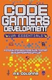 Code Gamers Development: Lua Essentials: A step-by-step beginners guide to start developing games with Lua