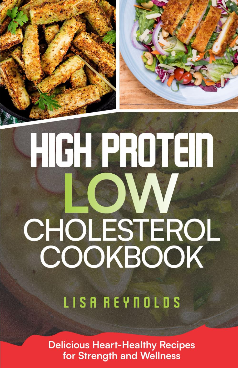 HIGH PROTEIN LOW CHOLESTEROL COOKBOOK: Delicious Heart-Healthy Recipes for Strength and Wellness