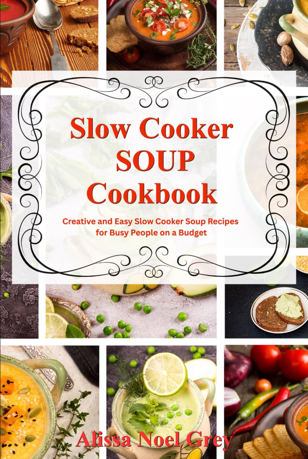 Slow Cooker Soup Cookbook: Creative and Easy Slow Cooker Soup Recipes for Busy People on a Budget: Easy, Healthy and Affordable Crock Pot Meals (The Everyday Cookbook)