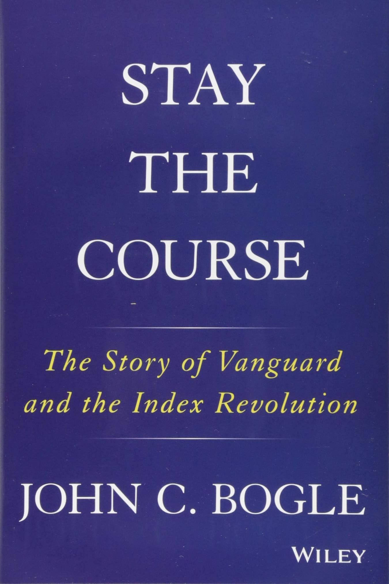 WILEY Stay the Course: The Story of Vanguard and the Index Revolution