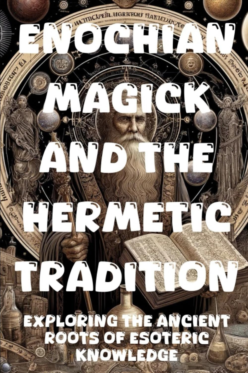 Enochian Magick and the Hermetic Tradition: Exploring the Ancient Roots of Esoteric Knowledge: A Comprehensive Guide to the Mysteries of the Occult
