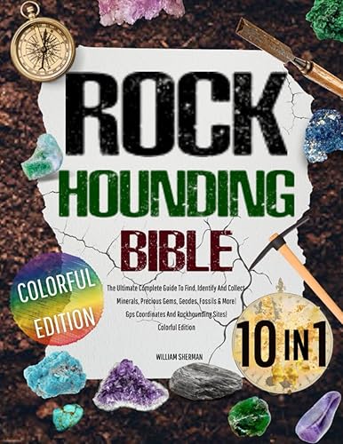 ROCKHOUNDING BIBLE 10 In 1 The Ultimate Complete Guide To Find, Identify And Collect Minerals, Precious Gems, Geodes, Fossils & More Gps