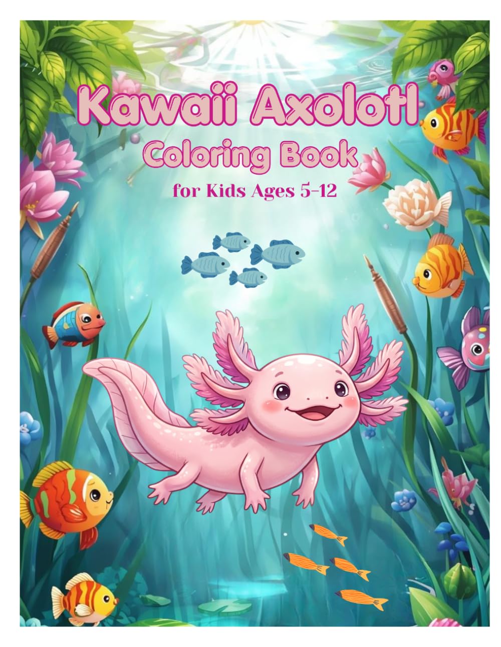 Cute Axolotl Coloring Book for Kids Ages 5-12: Fun and Easy Coloring Pages of Adorable Axolotls and Underwater Sea Animals for Kids Ages 5-12