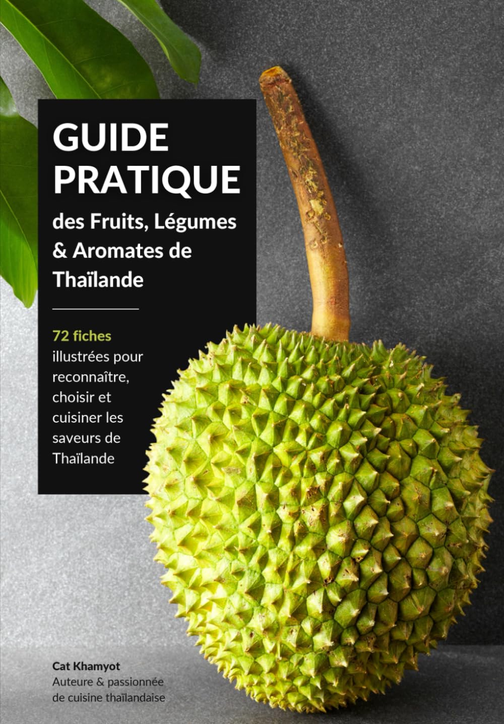 GUIDE PRATIQUE des Fruits, Légumes & Aromates de Thaïlande: 72 fiches illustrées pour reconnaître, choisir et cuisiner les saveurs de Thaïlande