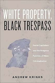 White Property, Black Trespass: Racial Capitalism and the Religious Function of Mass Criminalization (Religion and Social Transformation Book 16)