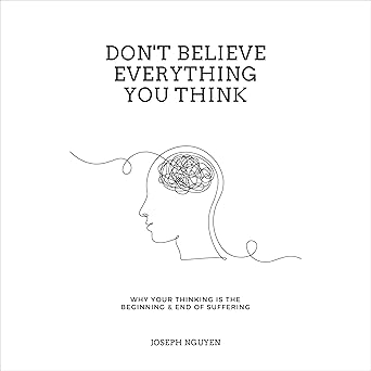Don't Believe Everything You Think: Why Your Thinking Is the Beginning & End of Suffering