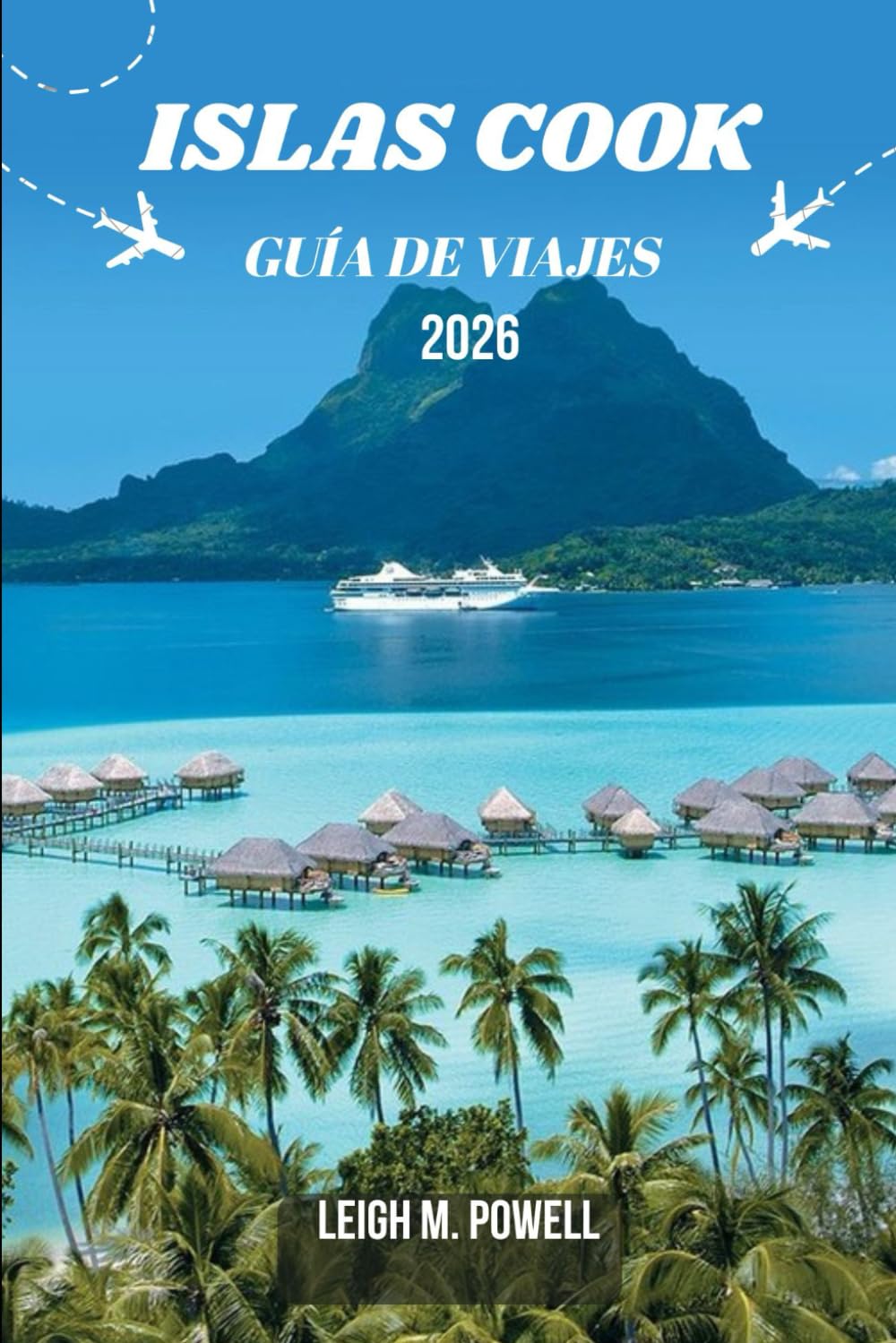 ISLAS COOK GUÍA DE VIAJES 2026: Una guía inmersiva para el viajero hacia el descubrimiento, la relajación y la exploración responsable.