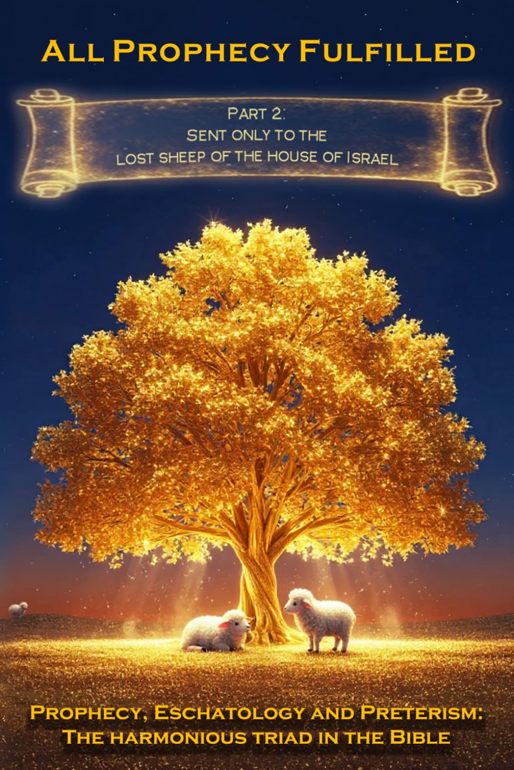 All Prophecy Fulfilled! Part 2: Sent only to the lost sheep of the House of Israel (Prophecy, Eschatology and Preterism: The Harmonious Triad in the Bible)