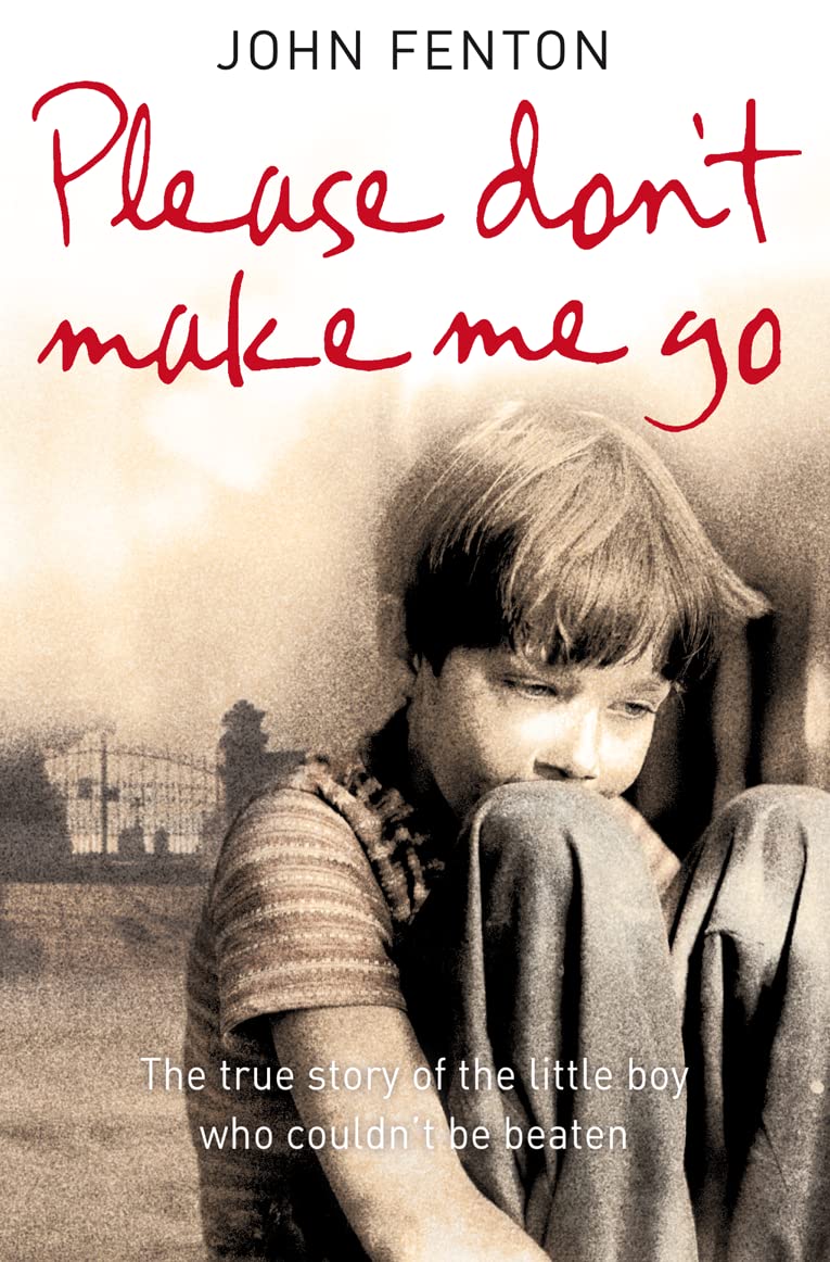 PLEASE DON’T MAKE ME GO: How One Boy’s Courage Overcame A Brutal Childhood