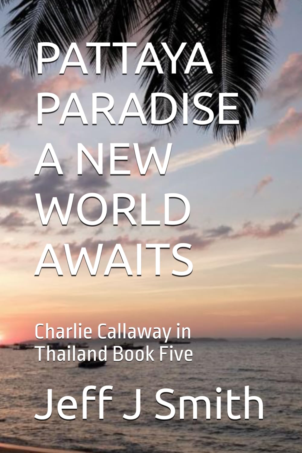 PATTAYA PARADISE A NEW WORLD AWAITS: Charlie Callaway in Thailand Book Five (Pattaya Paradise with Charlie Callaway)