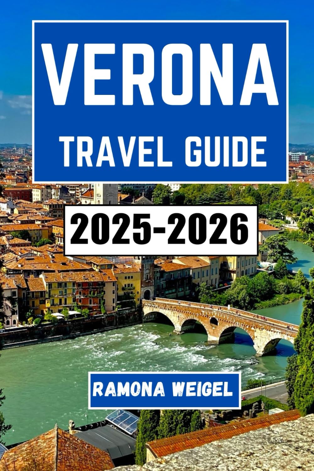 VERONA TRAVEL GUIDE 2025-2026: A Journey Through Shakespearean Streets, Timeless Architecture, and Culinary Traditions in Northern Italy’s Most Romantic City