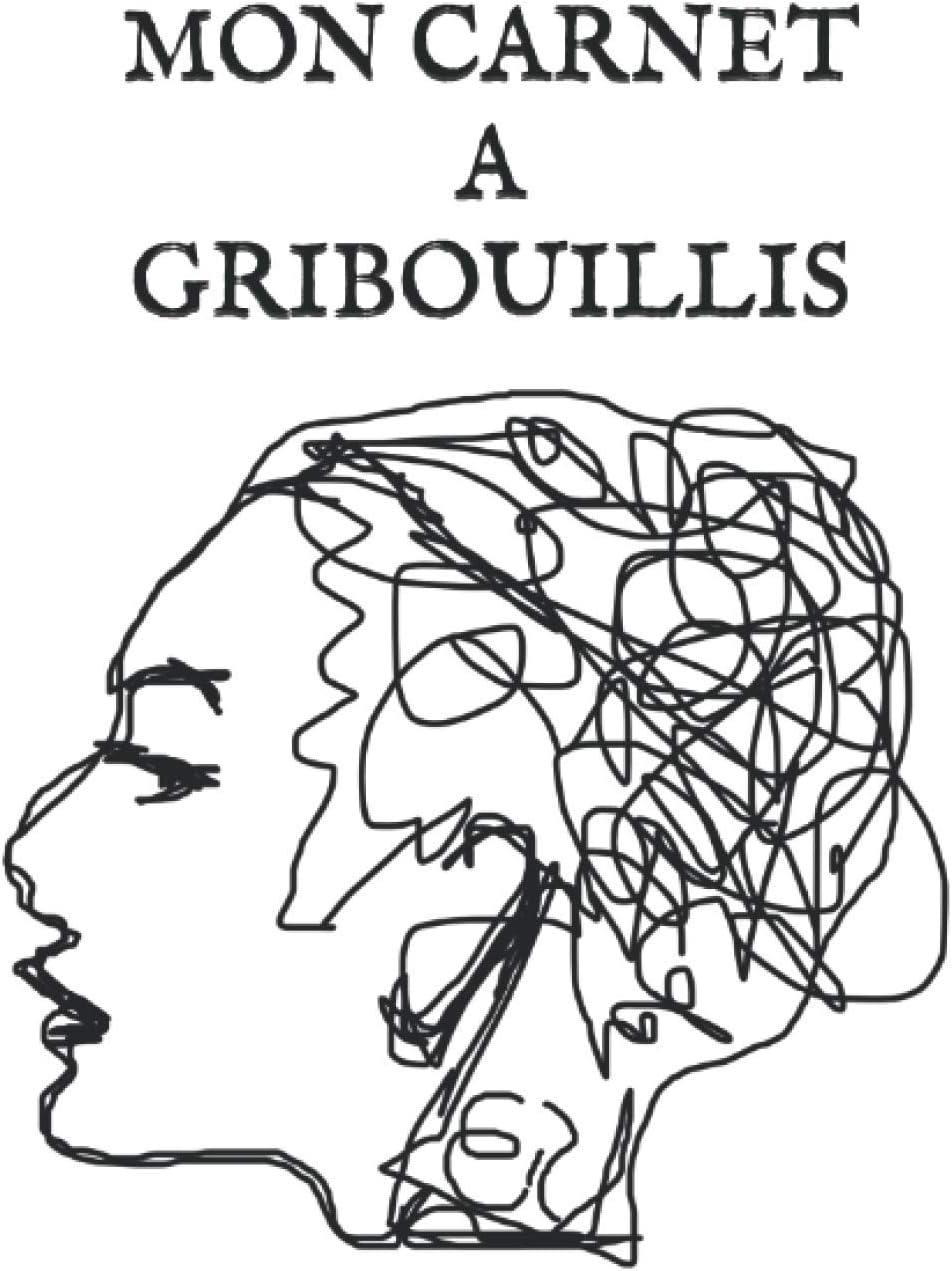 MON CARNET A GRIBOUILLIS: IDÉE CADEAU HUMOUR/ FANTAISIE; CARNET A GRIBOUILLIS; Carnet de 100 pages blanches neutres pour gribouiller sans limites!