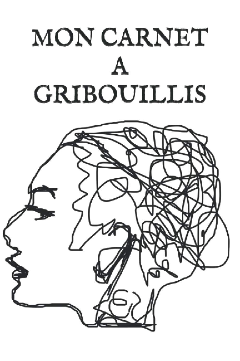 MON CARNET A GRIBOUILLIS: IDÉE CADEAU HUMOUR/ FANTAISIE; CARNET A GRIBOUILLIS; Carnet de 100 pages blanches neutres pour gribouiller sans limites!