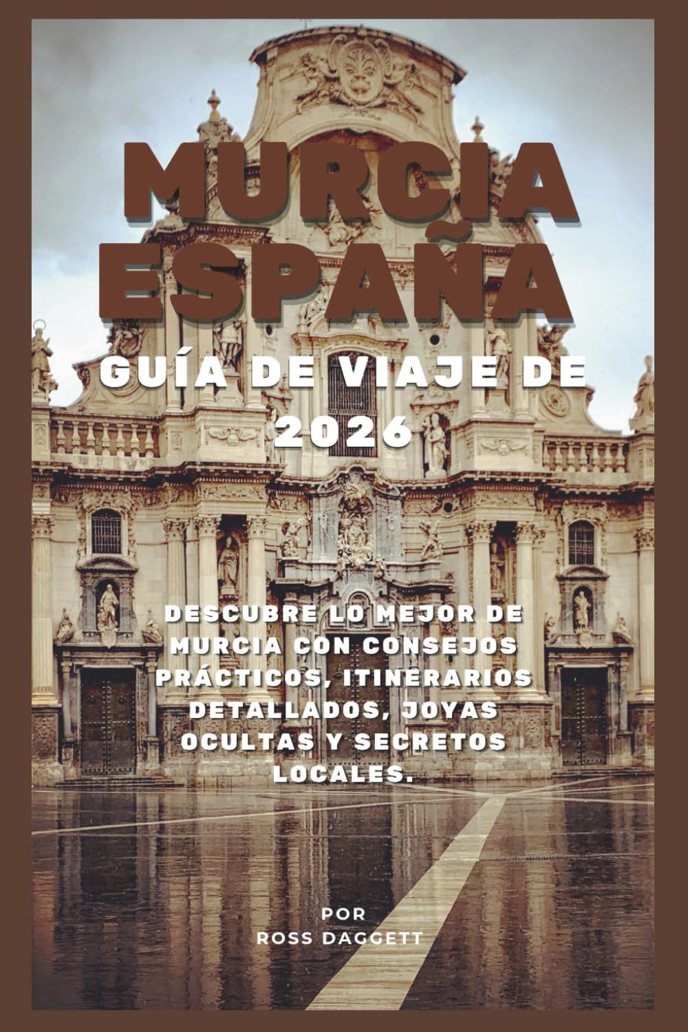 Guía de Viaje de Murcia, España 2026: Descubre lo Mejor de Murcia con Consejos Prácticos, Itinerarios Detallados, Joyas Ocultas y Secretos Locales