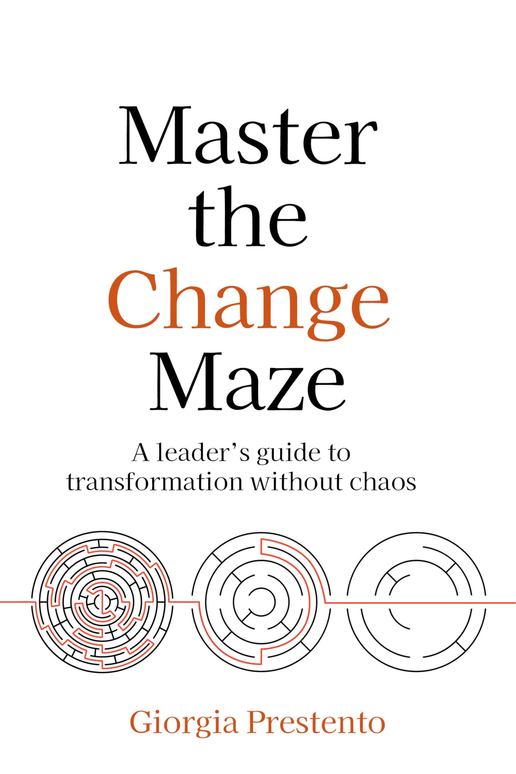 Master the Change Maze: A leader's guide to transformation without chaos