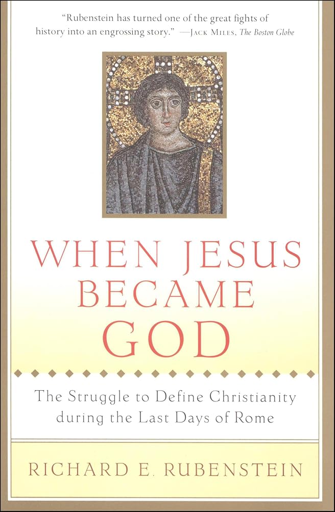 When Jesus Became God: The Struggle to Define Christianity during the Last Days of Rome