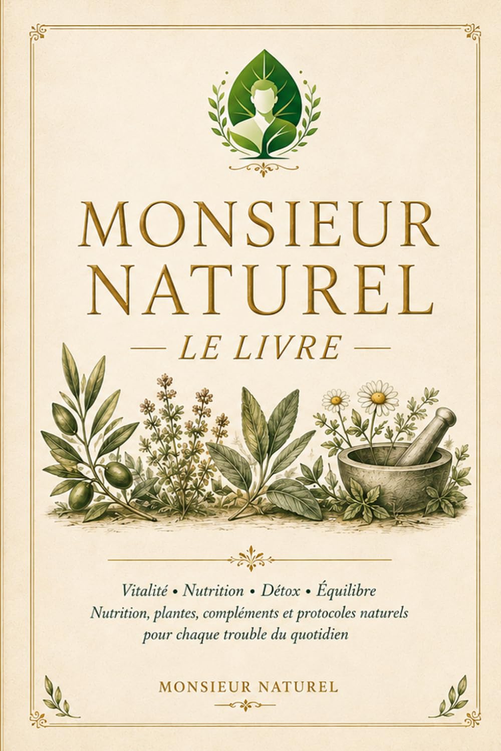 Monsieur Naturel — Le Livre: Vitalité • Nutrition • Détox • Équilibre. Nutrition, plantes, compléments et protocoles naturels pour chaque trouble du quotidien