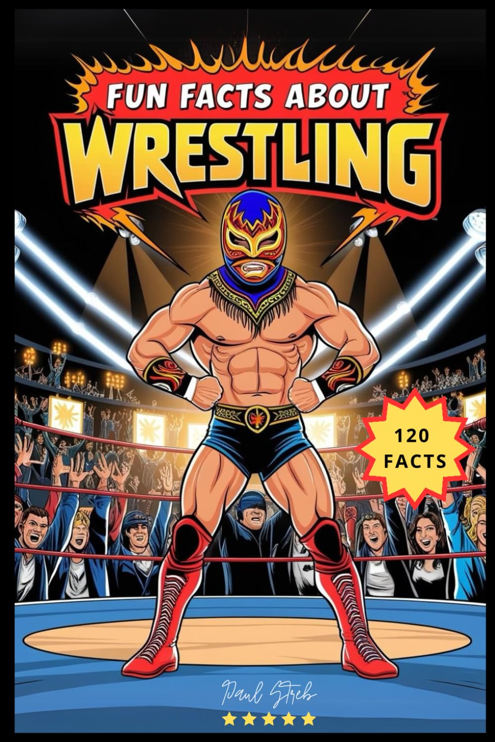 Fun Facts About Wrestling: More Shocking Than a Steel Chair to the Face – Wrestling Facts That Hit Hard. Wrestling Book for Dummies.