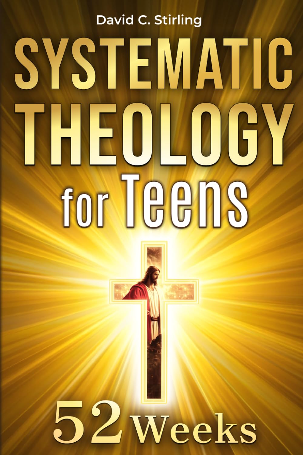 Systematic Theology for Teens: A 52-Week Journey Through What Christians Believe, Why It Matters, and How to Think for Yourself