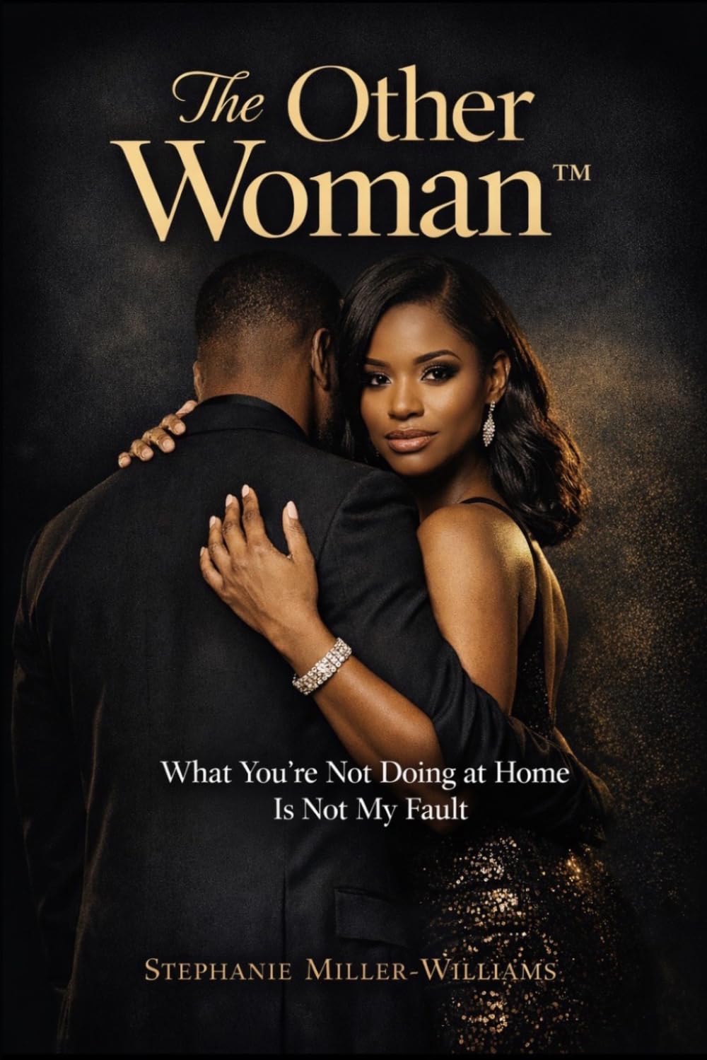 When Love Gets Real ™: The Other Woman: What You’re Not Doing at Home Is Not My Fault (When Love Gets Real™ Why Men & Women Cheat — The Truth Nobody Wants to Say)