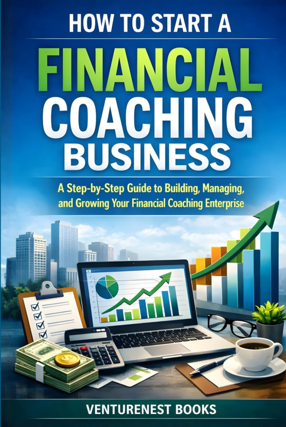How To Start A Financial Coaching Business: A Step-by-Step Guide to Building, Managing, and Growing Your Financial Coaching Enterprise