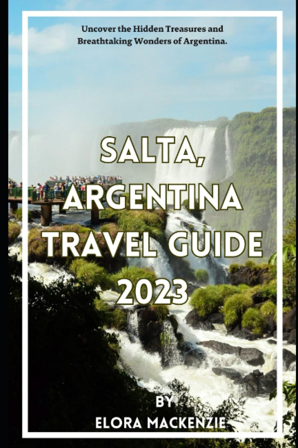 SALTA ARGENTINA TRAVEL GUIDE 2023: Uncover the Hidden Treasures and Breathtaking Wonders of Argentina. (Beyond Horizons: A Complete Travel Guide Series")