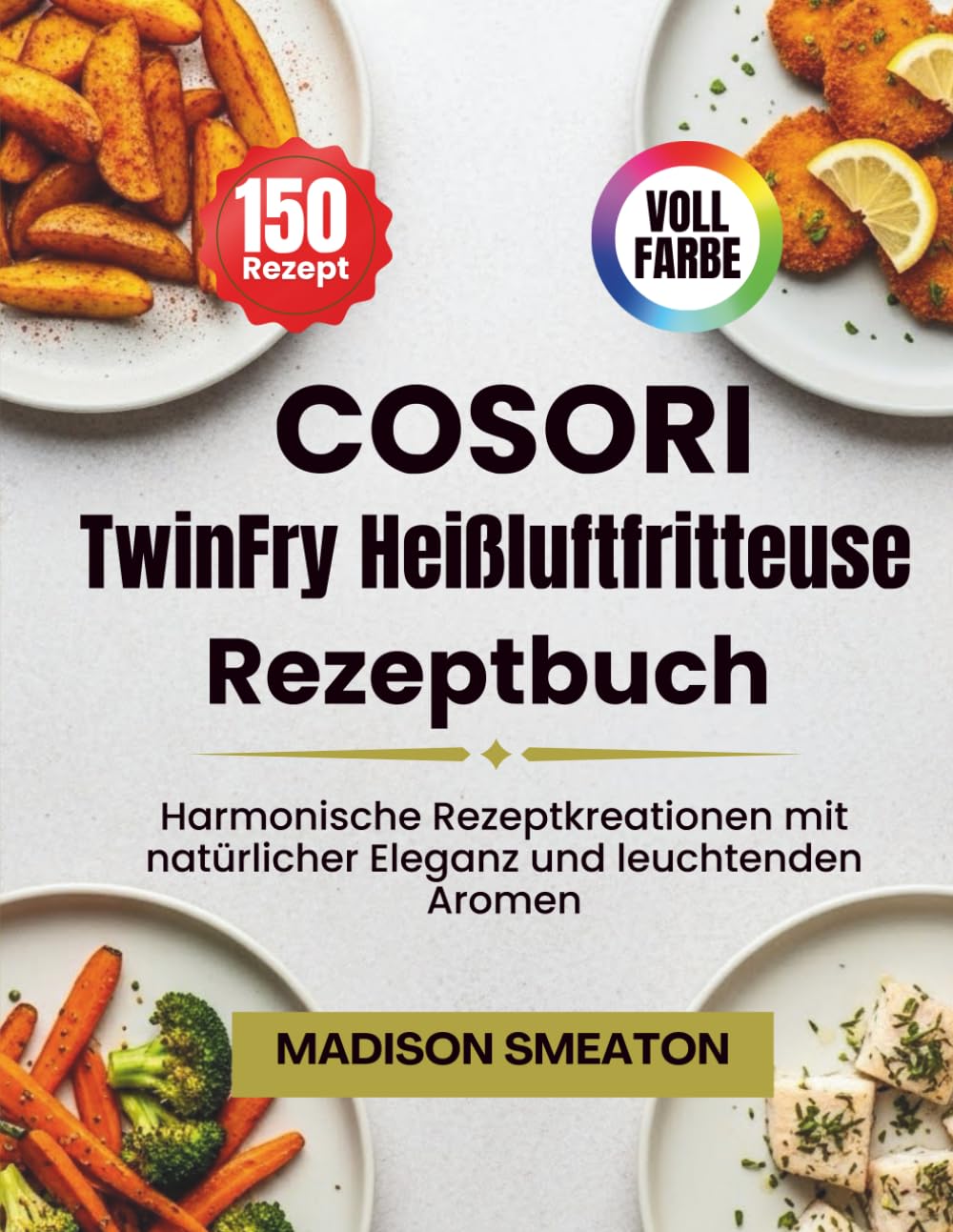 COSORI TwinFry Heißluftfritteuse Rezeptbuch: Harmonische Rezeptkreationen mit natürlicher Eleganz und leuchtenden Aromen