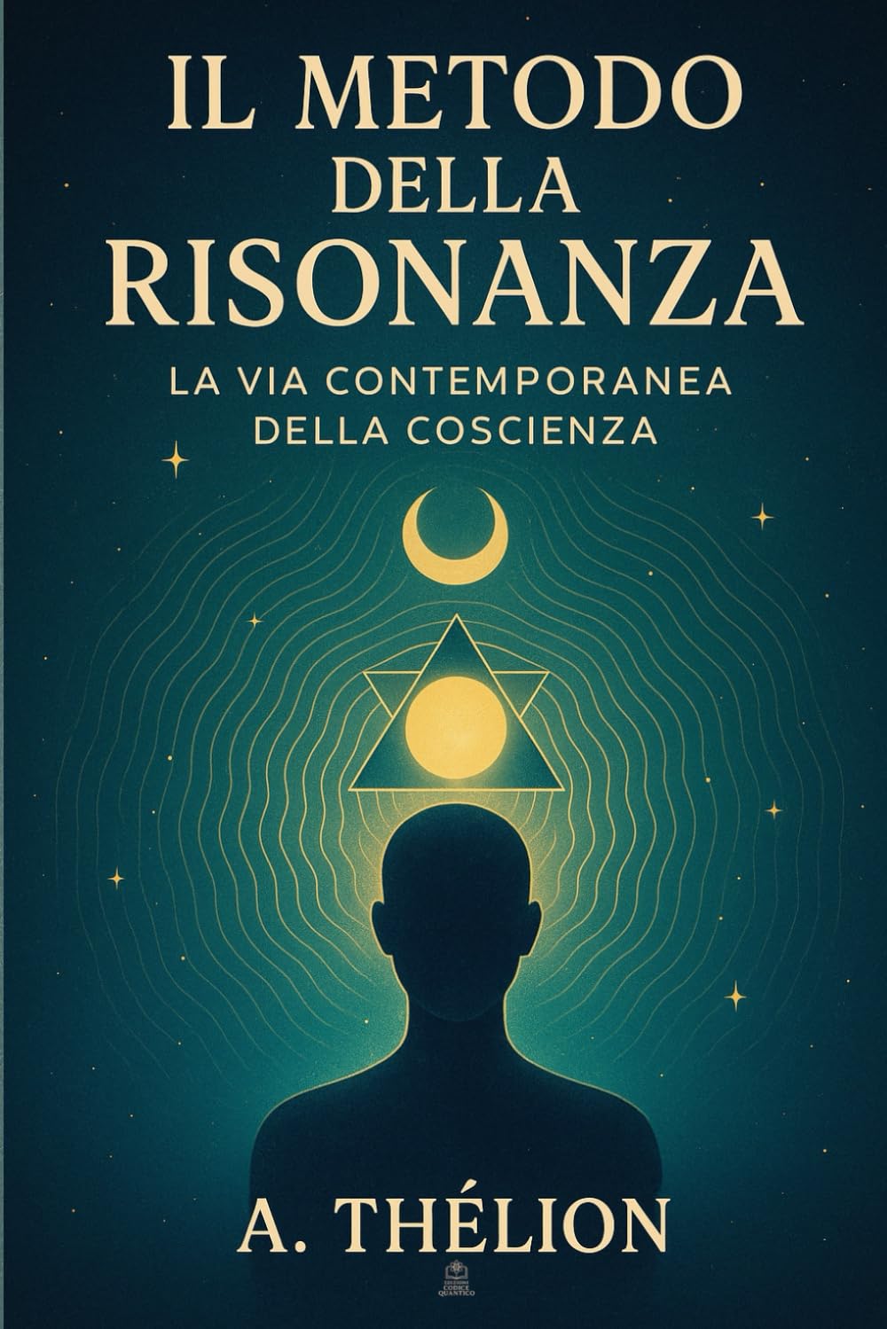 Il Metodo della Risonanza – La Via Contemporanea della Coscienza: Una guida pratica per leggere i segnali della realtà e ritrovare presenza, direzione e profondità interiore.: 2 (Codice Quantico)