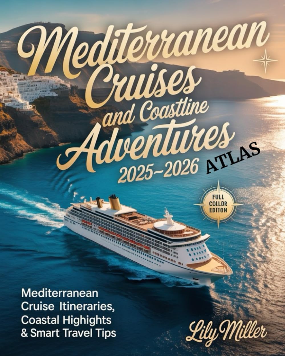 MEDITERRANEAN CRUISES AND COASTLINE ADVENTURES ATLAS 2025-2026: MEDITERRANEAN CRUISE ITINERARIES, COASTAL HIGHLIGHTS & SMART TRAVEL TIPS