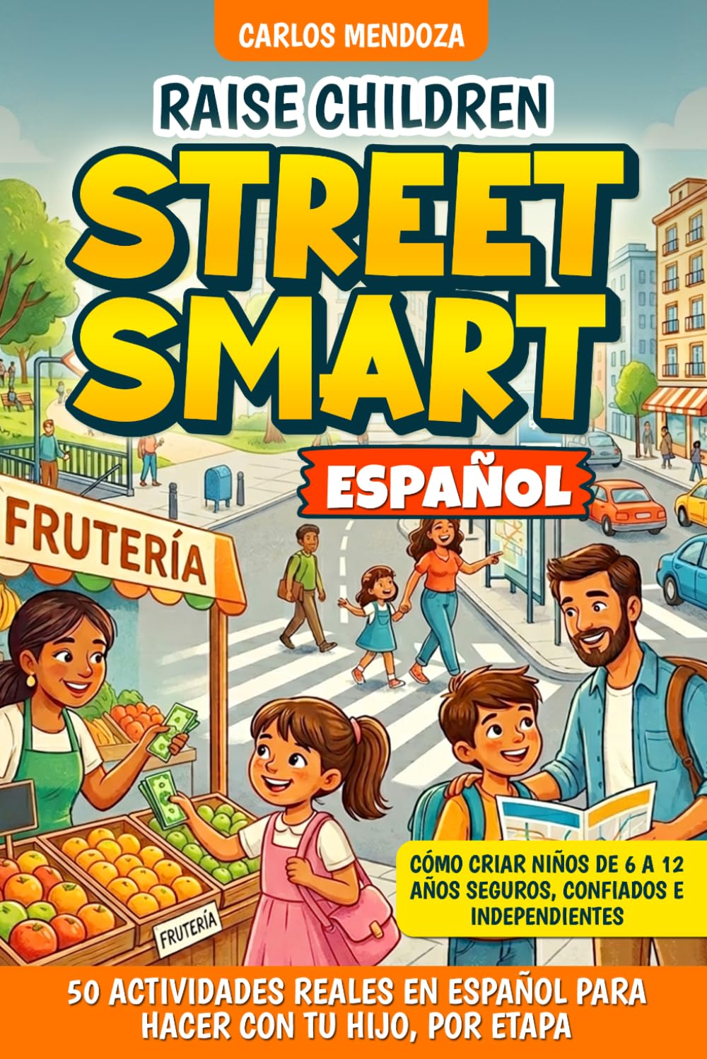 Raise Children Street Smart Español: 50 Actividades Reales Para Hacer Con Tu Hijo, Por Etapa. Cómo Criar Niños de 6 a 12 Años Seguros, Confiados e Independientes