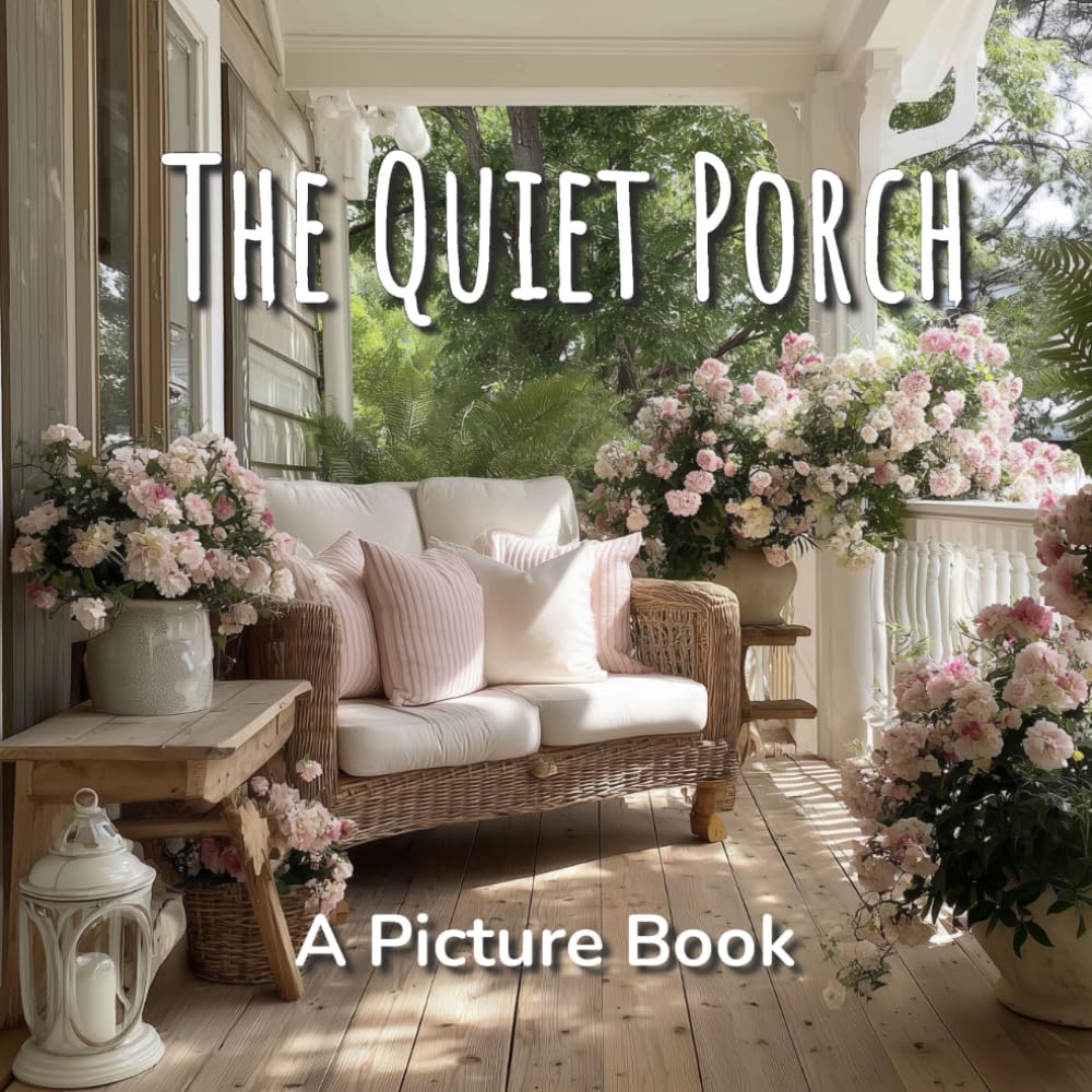The Quiet Porch A Picture Book: Mindful Moments: A Coffee Table Book of Calming Country Cottage Core Scenes - Vibrant Picture Book for Seniors, ... Patients (Calming Scenes Picture Books)