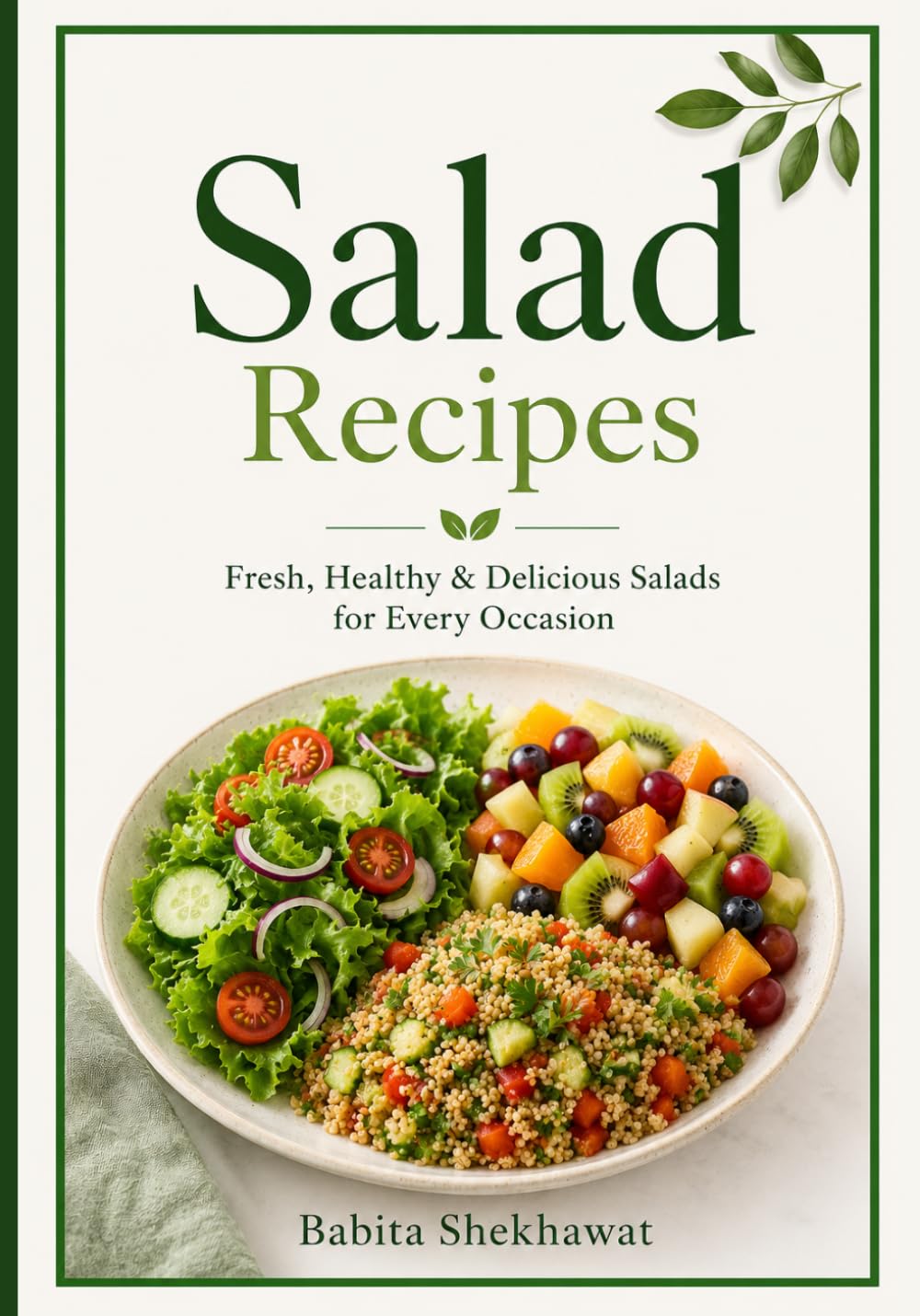 Salad Recipes of Green & Vegetable Salads, Fruit Salads, Grain Salads: 50 Recipes, Fresh, Healthy & Delicious Salads for Every Occasion