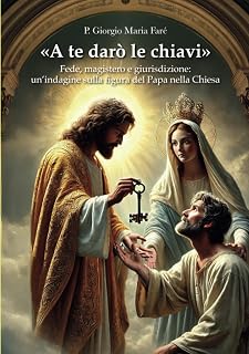 P. Giorgio Maria Faré – «A te darò le chiavi»: Fede, magistero e giurisdizione: un’indagine sulla figura del Papa nella Chiesa (2026)