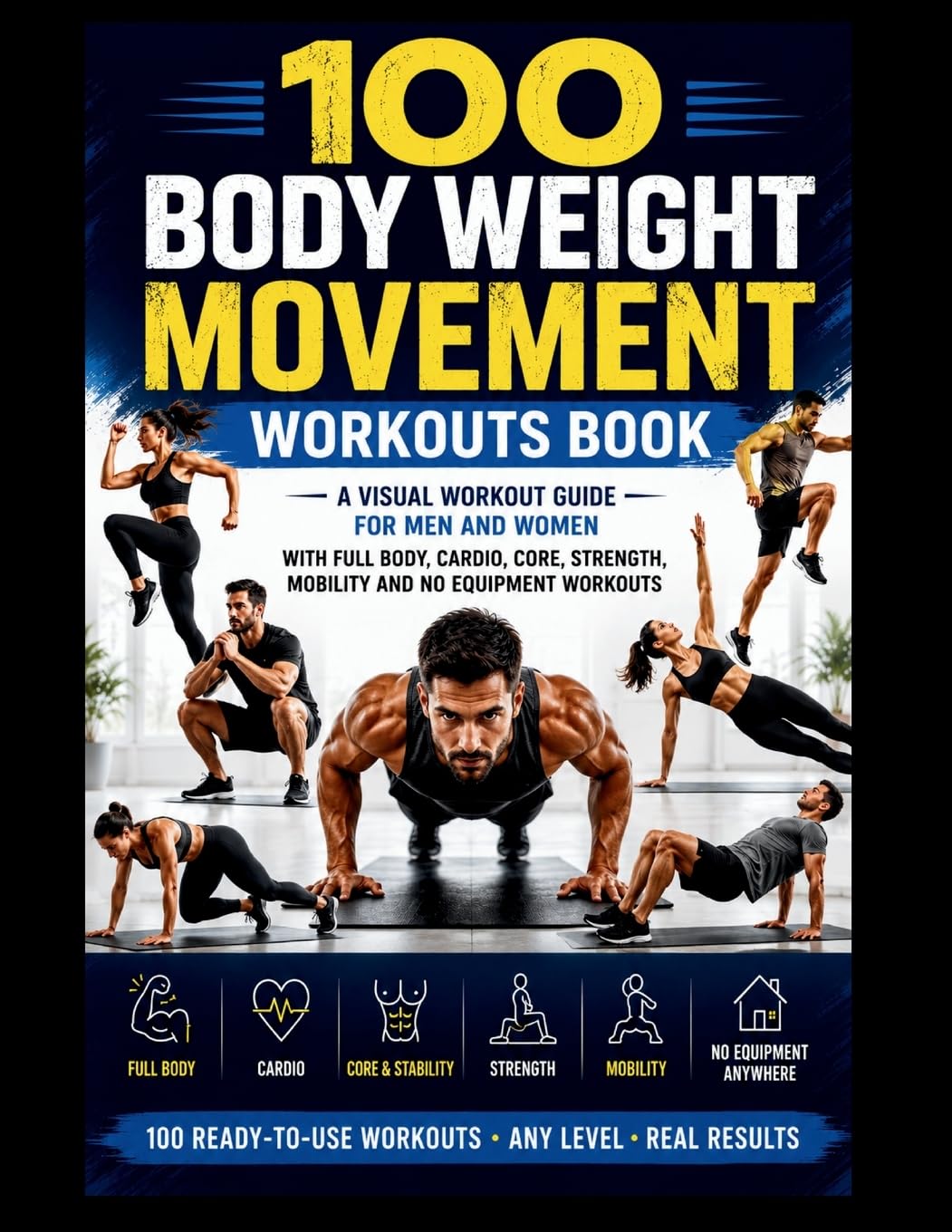 100 Body Weight Movement Workouts Book: A Visual Body Weight Workout Guide for Men and Women with Full Body, Cardio, Core, Strength, Mobility and No Equipment Home Workouts