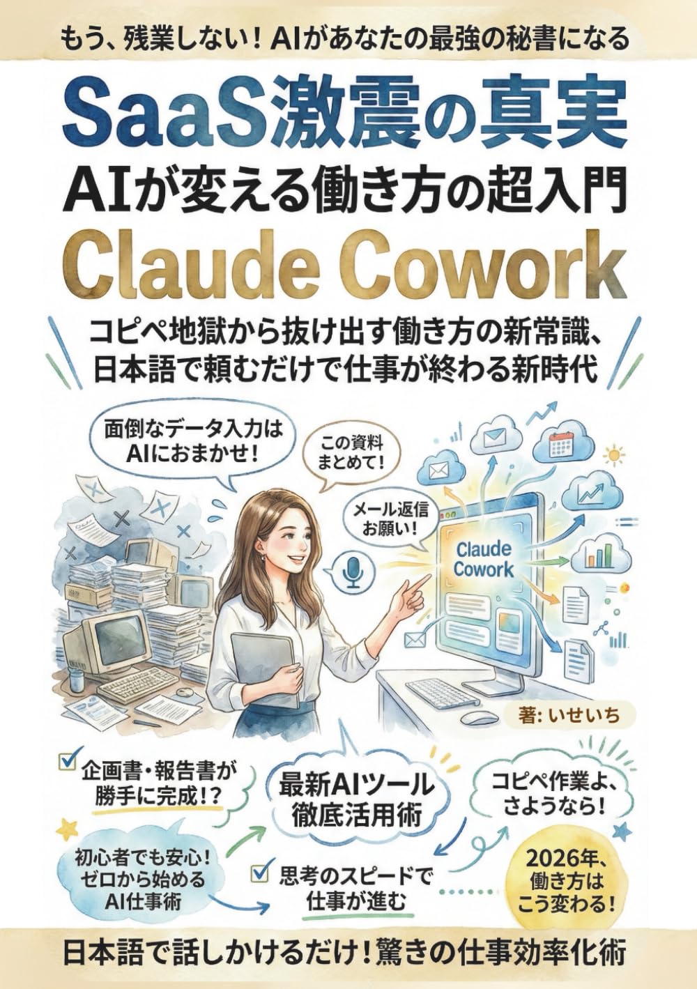 SaaS激震の真実 AIが変える働き方の超入門 Claude Cowork: 42兆円が消えた日から始まる業務効率化革命 コピペ地獄よさらば AIエージェントで事務作業を自動化しコスト削減を実現する