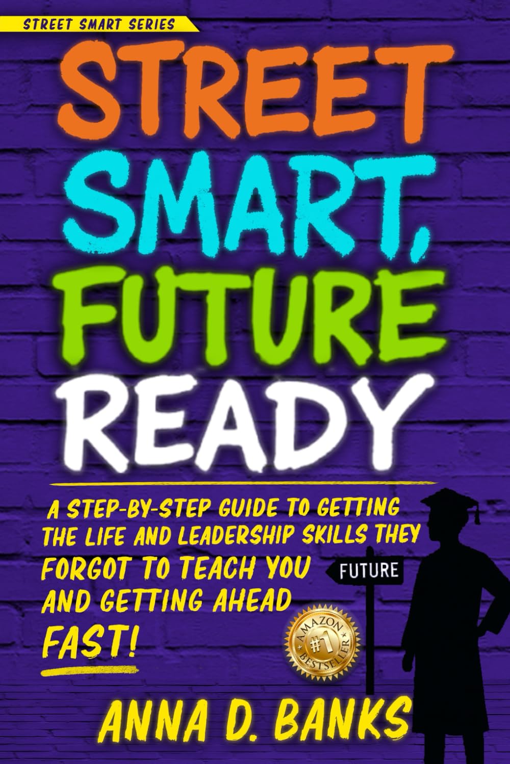Street Smart, Future Ready: A Step-by-Step Guide to Getting Life and Leadership Skills They Forgot to Teach You and Getting Ahead Fast! (Street Smart Series)
