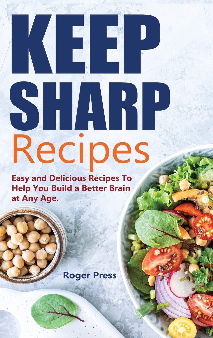 Keep Sharp Recipes: Easy and Delicious Recipes to Help You Build A Better Brain at any Age Brain Healthy Cookbook