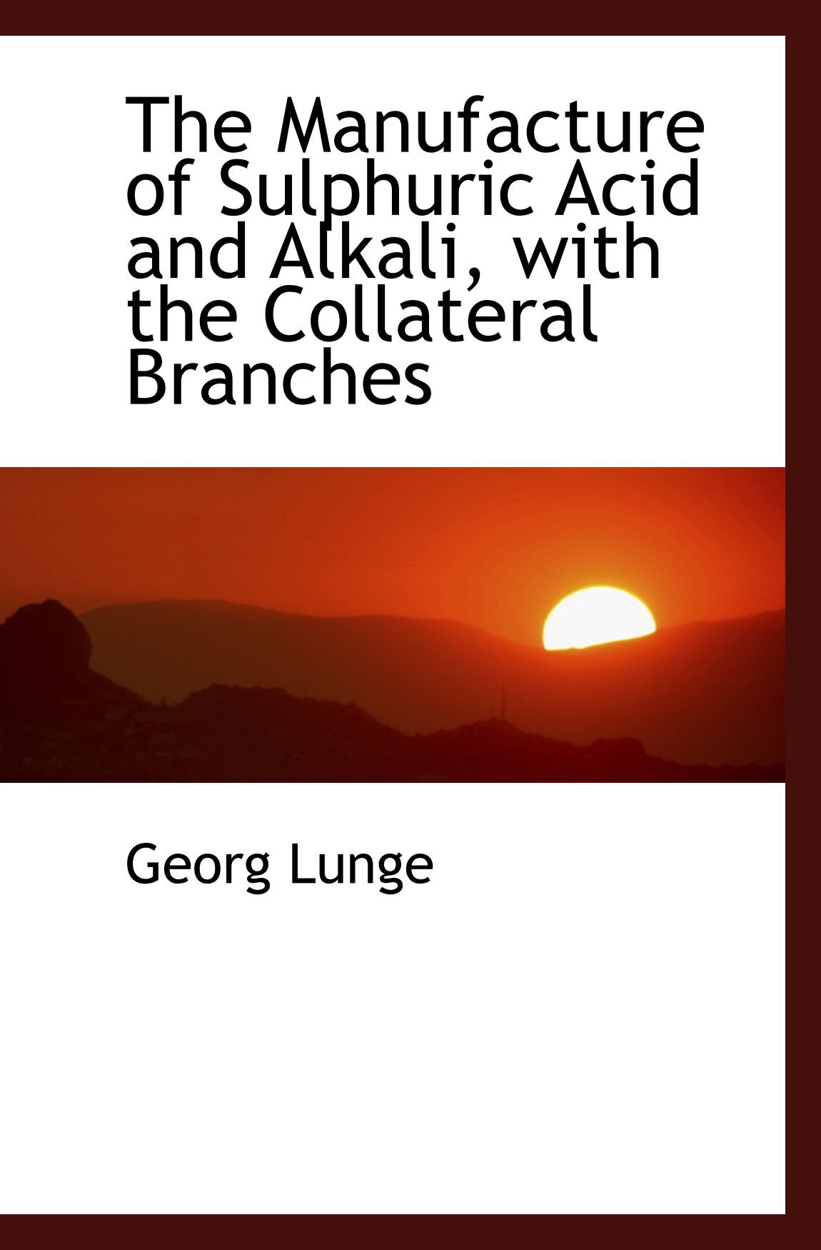 The Manufacture of Sulphuric Acid and Alkali, with the Collateral Branches