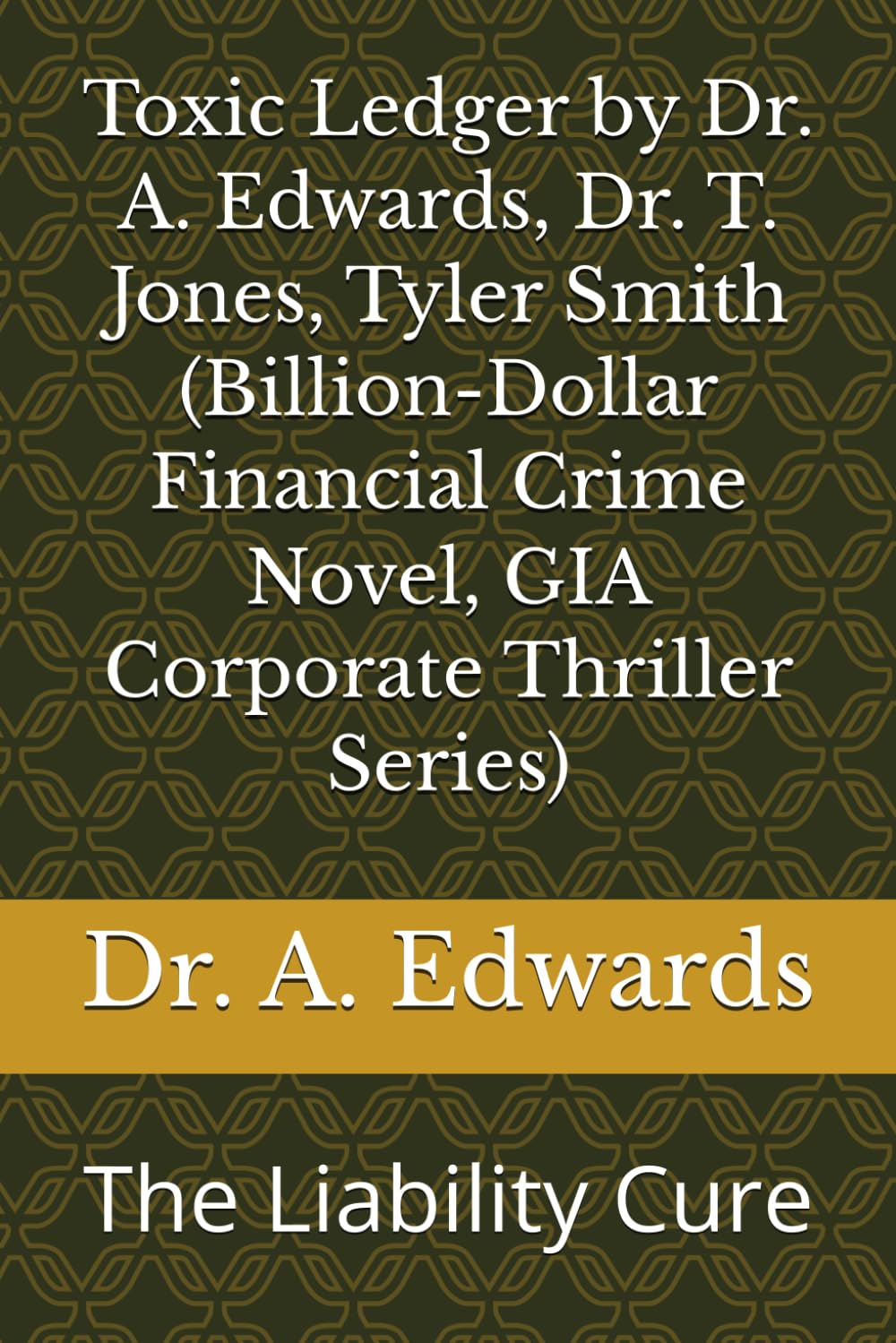Toxic Ledger by Dr. A. Edwards, Dr. T. Jones, Tyler Smith (Billion-Dollar Financial Crime Novel, GIA Corporate Thriller Series): The Liability Cure (Toxic Ledger, GIA Corporate Thriller Series)