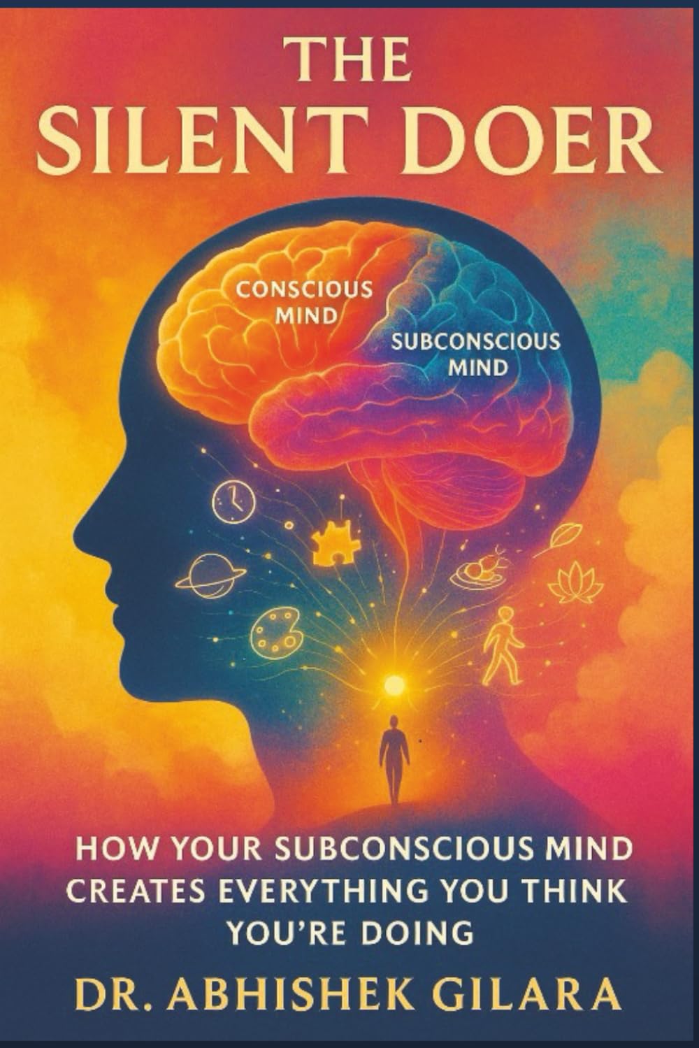 THE SILENT DOER: How Your Subconscious Mind Creates Everything You Think You’re Doing
