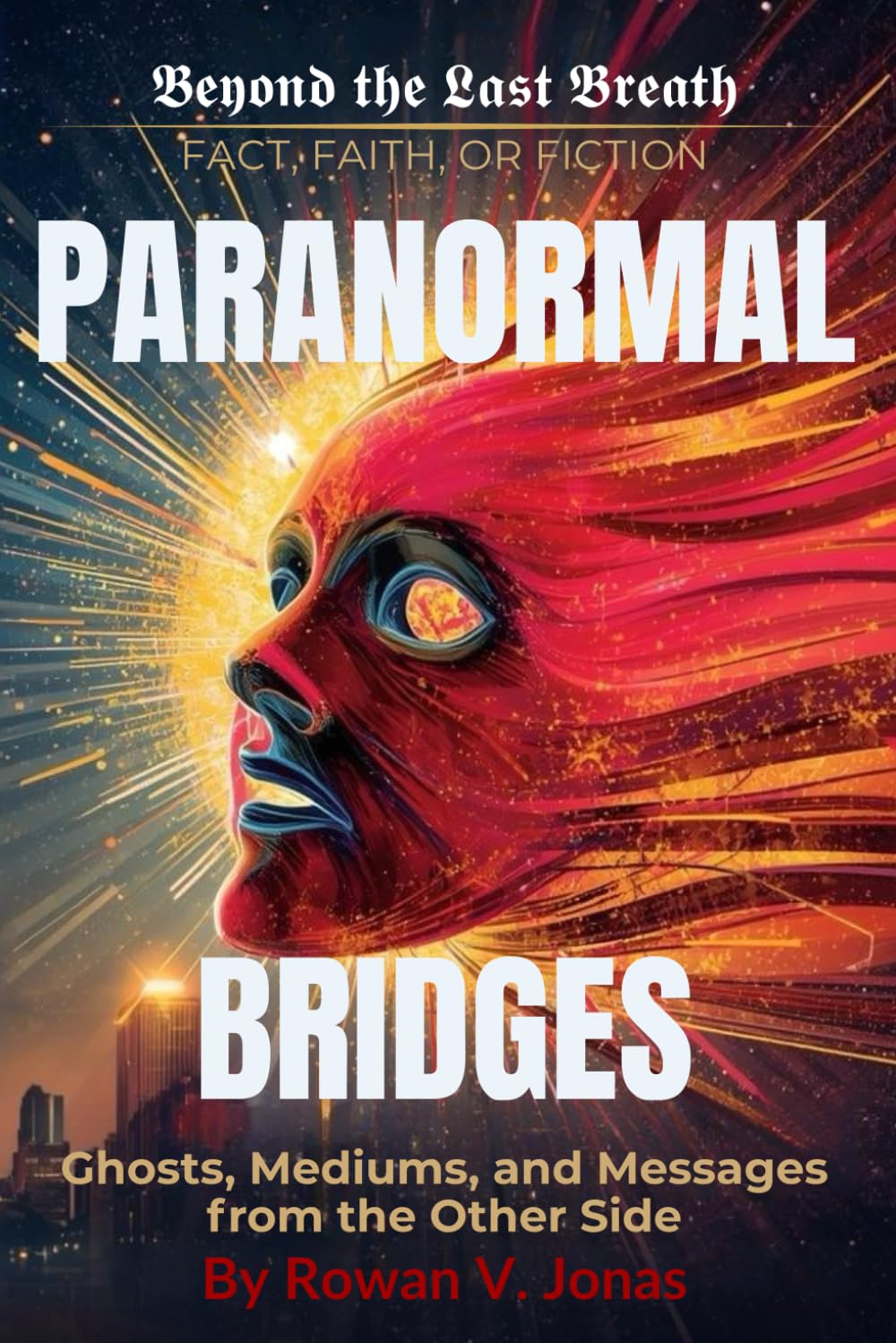 PARANORMAL BRIDGES: Ghosts, Mediums, and Messages from the Other Side (Beyond the Last Breath: Fact, Faith, or Fiction)
