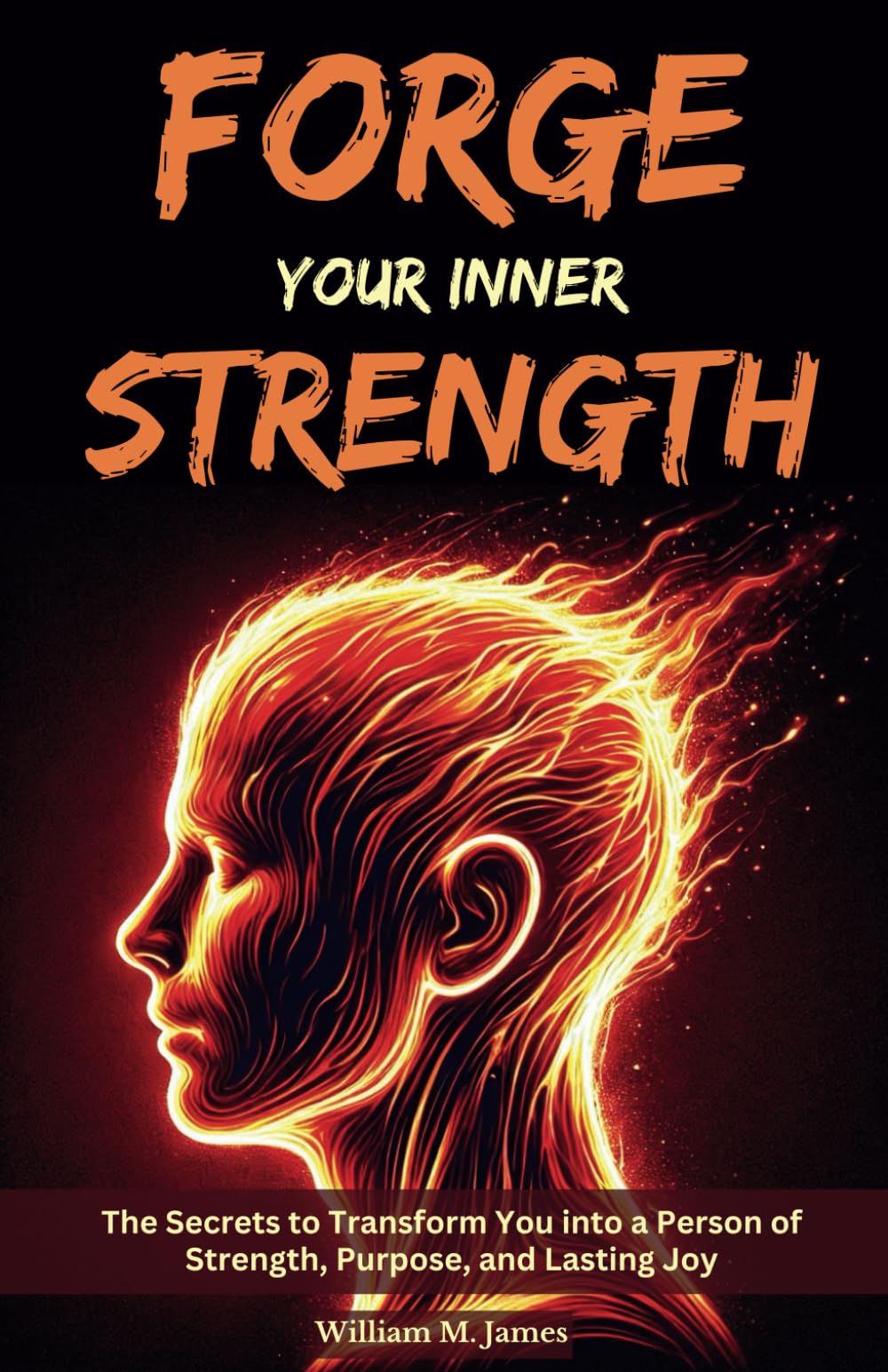 Forge Your Inner Strength: The Secrets to Transform You into a Person of Strength, Purpose, and Lasting Joy