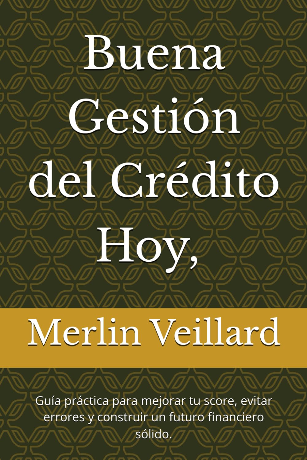 Buena Gestión del Crédito Hoy, Millonario Mañana.: Guía práctica para mejorar tu score, evitar errores y construir un futuro financiero sólido.