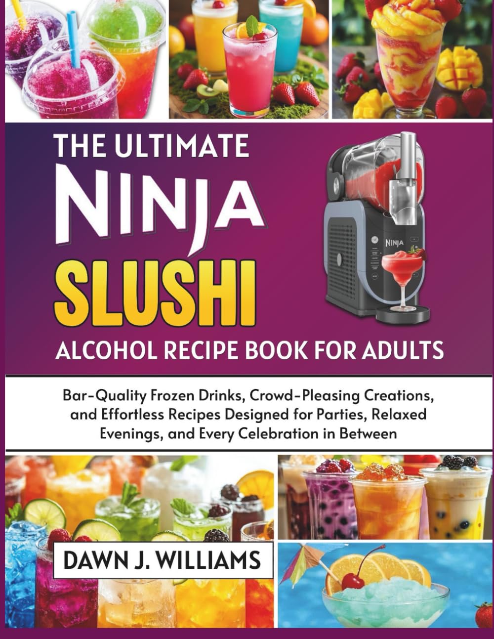 The Ultimate Ninja Slushi Alcohol Recipe Book for Adults: Bar-Quality Frozen Drinks, Crowd-Pleasing Creations, and Effortless Recipes Designed for Parties, Relaxed Evenings, and Every Celebration in