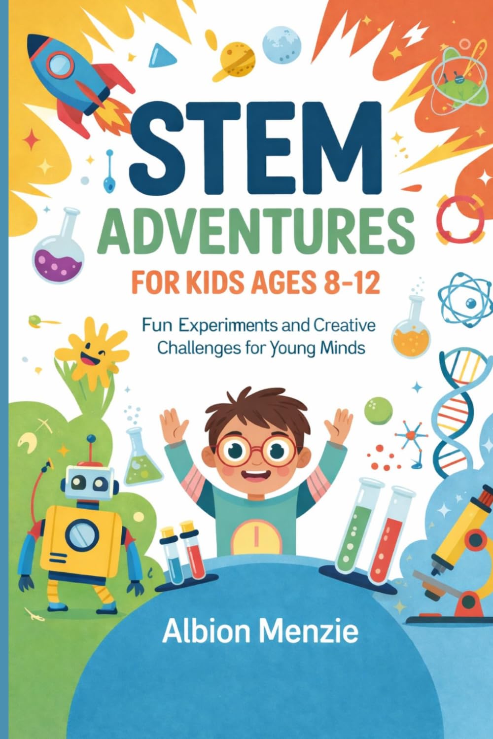 STEM Adventures for Kids Ages 8-12: Fun Experiments and Creative Challenges for Young Minds