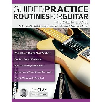 Guided Practice Routines For Guitar   Intermediate Level Practice with 125 Guided Exercises in this Comprehensive 10-Week Guitar Course How to Practice Guitar